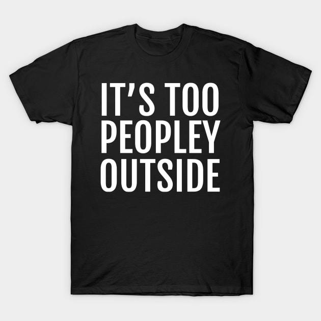 It's Too Peopley Outside T-Shirt by Ramateeshop